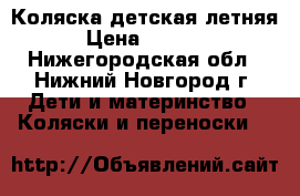 Коляска детская летняя › Цена ­ 2 500 - Нижегородская обл., Нижний Новгород г. Дети и материнство » Коляски и переноски   